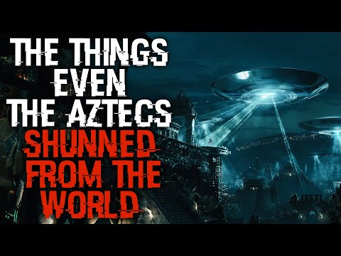 "The Things Even The Aztecs Shunned From The World" | Creepypasta |