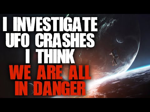 "I Investigate UFO Crashes, We Are All In Danger" | Sci-fi Creepypasta |