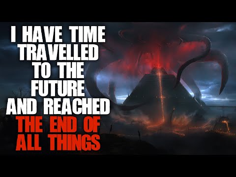 "I Have Time Travelled To The Future And Reached The End Of All Things" | Sci-fi Creepypasta |