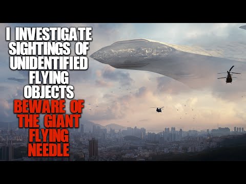 "I Investigate UFO sightings, Beware Of The Giant Flying Needle" | Sci-fi Creepypasta